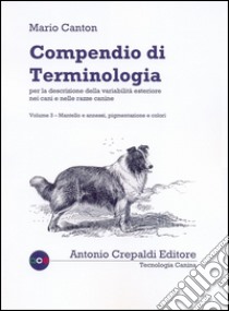 Compendio di terminologia per descrizione della variabilità esteriore nei cani e nelle razze canine. Vol. 3: Mantello e annessi pigmentazione e colori libro di Canton Mario