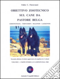 Obiettivo zootecnico sul cane da pastore belga. Groenendael, Tervueren, Malinois, Laekenois. Vol. 1: Parte storica e campioni dal 1968 libro di Fioravanzi Fabio C.