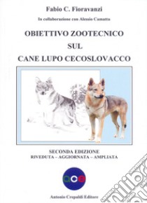 Obiettivo zootecnico sul cane lupo cecoslovacco. Ediz. ampliata libro di Fioravanzi Fabio C.; Camatta Alessio