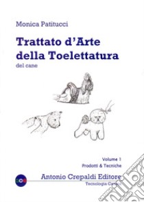 Trattato d'arte della toelettatura del cane. Vol. 1: Prodotti e tecniche libro di Patitucci Monica