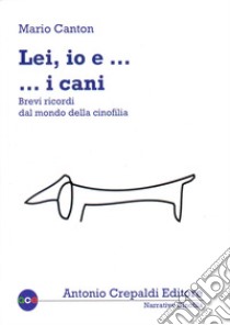 Lei, io... e i cani. Brevi ricordi dal mondo della cinofilia. Ediz. illustrata libro di Canton Mario