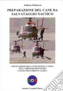 Preparazione del cane da salvataggio nautico. Applicazione della psicologia canina nell'addestramento dei cani da soccorso in acqua libro di Schiavon Andrea