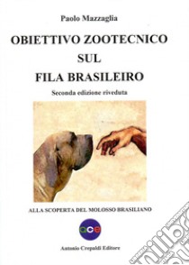 Obiettivo zootecnico sul fila brasileiro. Alla scoperta del molosso brasiliano libro di Mazzaglia Paolo