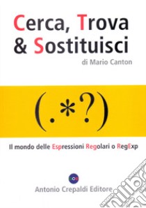 Cerca, trova & sostituisci. Il mondo delle espressioni regolari o RegExp libro di Canton Mario