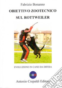 Obiettivo zootecnico sul rottweiler. Evoluzione in cane da difesa libro di Bonanno Fabrizio