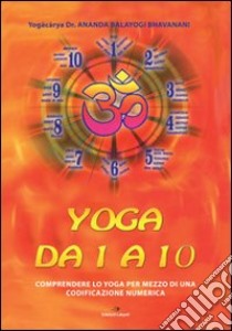 Yoga da 1 a 10. Comprendere lo yoga per mezzo di una codificazione numerica. Ediz. multilingue libro di Yogacarya Ananda Balayogi Bhavanani