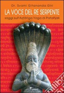 La voce del re serpente. Saggi sull'Astanga yoga di Patanjali. Ediz. multilingue libro di Swami Giri Gitananda; Giri Svami P. Y. (cur.)