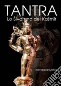 Tantra. Lo shivaismo del Kashmir libro di Mishra Kamalakar; Zanoni P. (cur.)