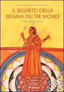 Il segreto della regina dei tre mondi. Tipurarahasya libro di Pelissero A. (cur.)