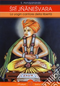 Sri Jnaneshvara. Lo yogin cantore della libertà libro di Abhayananda Svami; Ashram M. G. (cur.)