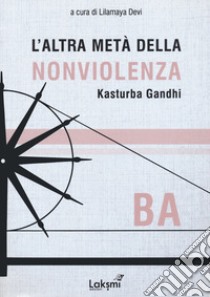 L'altra metà della nonviolenza. Kasturba Gandhi. Ba libro di Lilamaya D. (cur.)