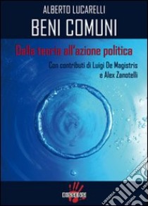 Beni comuni. Dalla teoria all'azione politica libro di Lucarelli Alberto