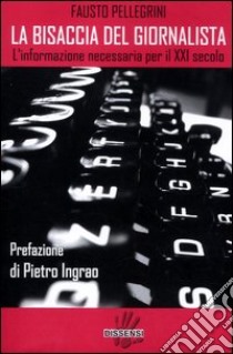 La bisaccia del giornalista. L'informazione necessaria per il XXI secolo libro di Pellegrini Fausto