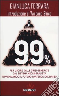 99%. Per uscire dalle crisi generate dal sistema neoliberalista. Riprendiamoci il futuro partendo dal basso libro di Ferrara Gianluca