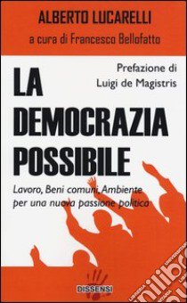 La democrazia possibile. Lavoro, beni comuni, ambiente per una nuova passione politica libro di Lucarelli Alberto; Bellofatto F. (cur.)