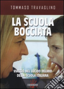 La scuola bocciata. Viaggio nel lucido delirio della scuola italiana libro di Travaglino Tommaso