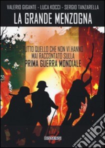 La grande menzogna. Tutto quello che non vi hanno mai raccontato sulla prima guerra mondiale libro di Gigante Valerio; Kocci Luca; Tanzarella Sergio