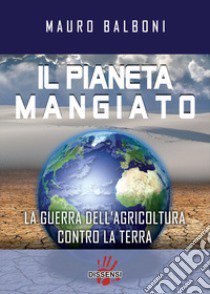 Il pianeta mangiato. La guerra dell'agricoltura contro la terra libro di Balboni Mauro