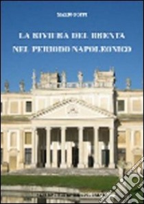 La riviera del Brenta nel periodo napoleonico. Territorio, persone, istituzioni dalla caduta della Repubblica di Venezia ai primi anni del regno Lombardo-Veneto... libro di Poppi Mario