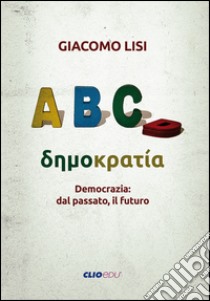 Democrazia: dal passato, il futuro libro di Lisi Giacomo