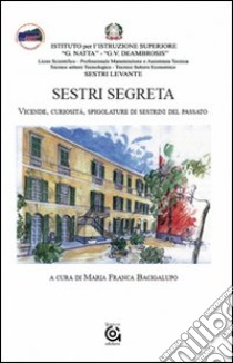 Sestri segreta. Vicende, curiosità, spigolature di sestrini del passato libro di Bacigalupo M. F. (cur.)