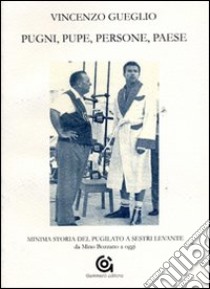 Pugni, pupe, persone, paese. Minima storia del pugilato a Sestri Levante. Da Mino Bozzano a oggi libro di Gueglio Vincenzo