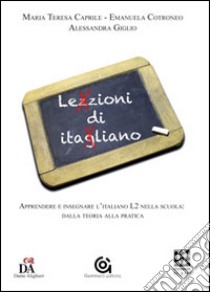 Lezzioni di itagliano. Apprendere e insegnare l'italiano L2 nella scuola: dalla teoria alla pratica libro di Caprile Maria Teresa; Cotroneo Emanuela; Giglio Alessandra