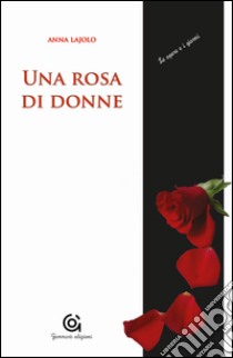 Una rosa di donne. Madri/figlie libro di Lajolo Anna