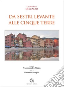 Da Sestri Levante alle Cinque Terre libro di Descalzo Giovanni; De Nicola F. (cur.); Gueglio V. (cur.)
