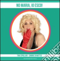 No Maria, io esco! libro di Cipollari Tina; Di Matteo Simone