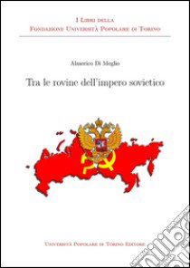 Tra le rovine dell'impero sovietico libro di Di Meglio Almerico