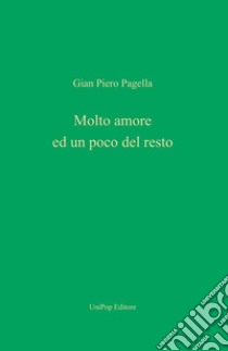 Molto amore ed un poco del resto libro di Pagella Gian Piero