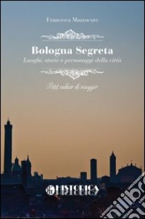 Bologna segreta libro di Mazzucato Francesca