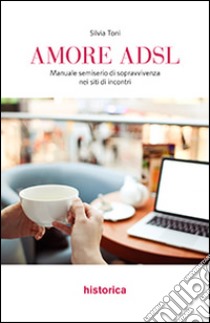 Amore ADSL. Manuale semiserio di sopravvivenza nei siti di incontri libro di Toni Silvia