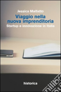 Viaggio nella nuova imprenditoria. Startup e innovazione in Italia libro di Malfatto Jessica