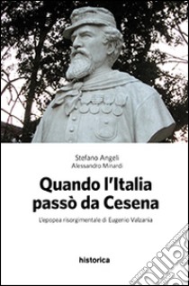 Quando l'Italia passò da Cesena. L'epopea risorgimentale di Eugenio Valzania libro di Angeli Stefano; Minardi Alessandro