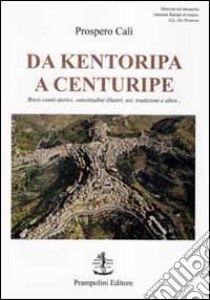 Da Kentoripa a Centuripe. Brevi cenni storici, concittadini illustri, usi, tradizioni e altro... libro di Calì Prospero