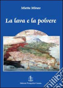 La lava e la polvere. Una storia catanese del XVII secolo libro di Mineo Miette