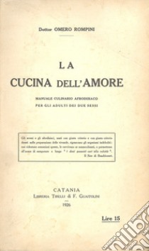 La cucina dell'amore. Manuale culinario afrodisiaco per gli adulti dei due sessi. Con stampe libro di Rompini Omero