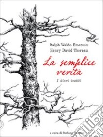 La semplice verità. Diari inediti libro di Emerson Ralph W.; Thoreau Henry David; Paolucci S. (cur.)