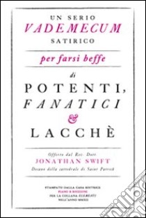 Un serio vademecum satirico per farsi beffe di potenti, fanatici e lacchè libro di Swift Jonathan