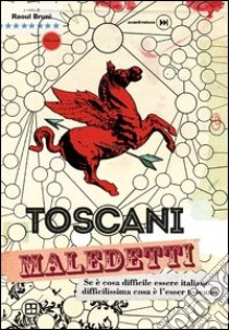 Toscani maledetti. Se è cosa difficile essere italiano, difficilissima cosa è l'esser toscano libro di Bruni R. (cur.)