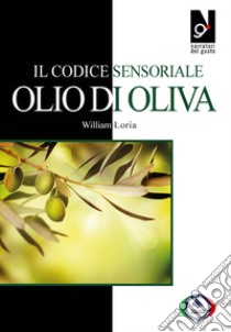 Il codice sensoriale. Olio di oliva libro di Loria William; Odello L. (cur.)