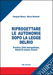 Riprogettare le autonomie dopo la legge Delrio. Province, città metropolitane, unioni di comuni, fusioni libro di Mordenti Marco; Monea Pasquale