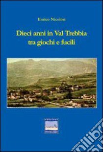 Dieci anni in val Trebbia tra giochi e fucili libro di Nicolosi Enrico