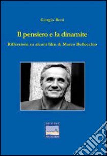 Il pensiero e la dinamite. Riflessioni su alcuni film di Marco Bellocchio libro di Betti Giorgio