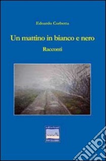 Un mattino in bianco e nero libro di Corbetta Edoardo