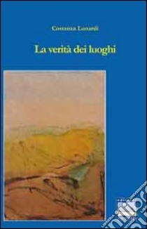 La verità dei luoghi libro di Lunardi Costanza