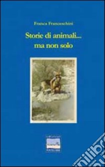 Storie di animali e non solo libro di Franceschini Franca