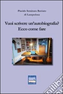 Vuoi scrivere un'autobiografia? Ecco come fare libro di Seminara Battiato di Lampedusa Placido